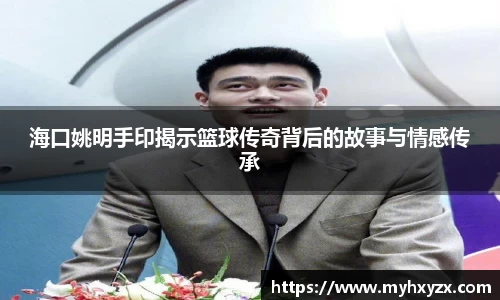 海口姚明手印揭示篮球传奇背后的故事与情感传承