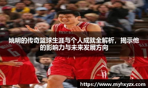 姚明的传奇篮球生涯与个人成就全解析，揭示他的影响力与未来发展方向