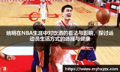 姚明在NBA生涯中对饮酒的看法与影响，探讨运动员生活方式的选择与健康