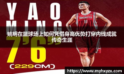 姚明在篮球场上如何凭借身高优势打穿内线成就传奇生涯