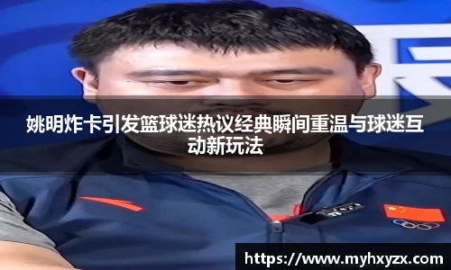 姚明炸卡引发篮球迷热议经典瞬间重温与球迷互动新玩法
