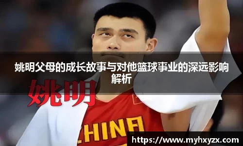 姚明父母的成长故事与对他篮球事业的深远影响解析