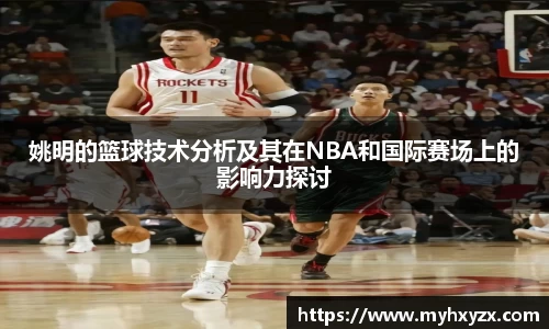 姚明的篮球技术分析及其在NBA和国际赛场上的影响力探讨